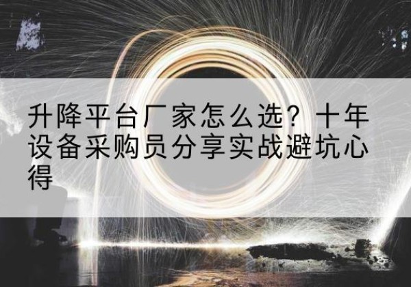 平度升降平台厂家-怎么选？十年设备采购员分享实战避坑心得