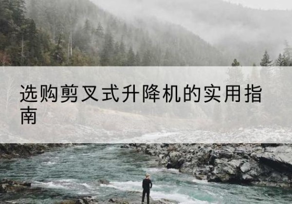 平度剪叉式升降机怎么选-选购剪叉式升降机的实用指南